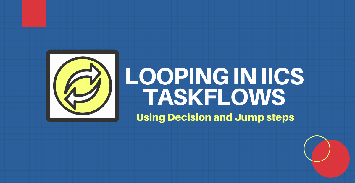 Looping in IICS Taskflows using Decision and Jump Steps