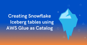 Creating Snowflake Iceberg tables using AWS Glue as Catalog