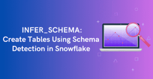 Snowflake INFER_SCHEMA: Create Tables Using Schema Detection